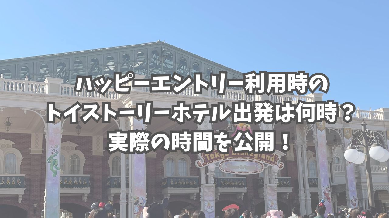 ハッピーエントリー利用時のトイストーリーホテル出発は何時？実際の時間を公開！ | 遠方組ディズニー旅行